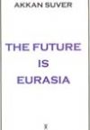 THE FUTURE IS EURASIA AKKAN SUVER